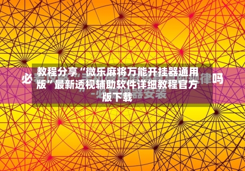 教程分享“微乐麻将万能开挂器通用版”最新透视辅助软件详细教程官方版下载