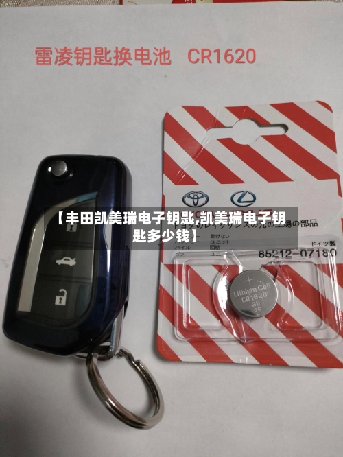 【丰田凯美瑞电子钥匙,凯美瑞电子钥匙多少钱】-第1张图片
