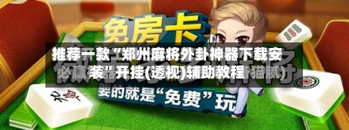 推荐一款“郑州麻将外卦神器下载安装	”开挂(透视)辅助教程-第2张图片