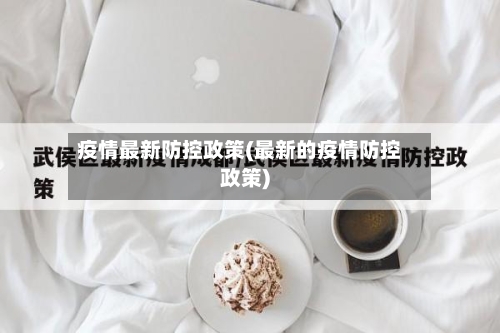 疫情最新防控政策(最新的疫情防控政策)