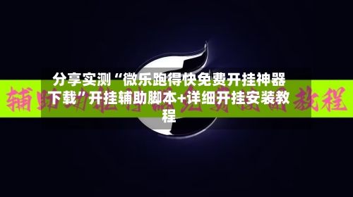 分享实测“微乐跑得快免费开挂神器下载”开挂辅助脚本+详细开挂安装教程-第2张图片