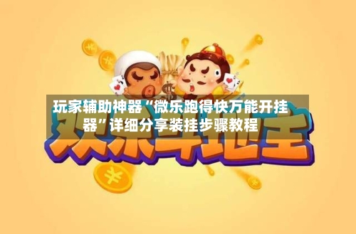 玩家辅助神器“微乐跑得快万能开挂器”详细分享装挂步骤教程-第2张图片