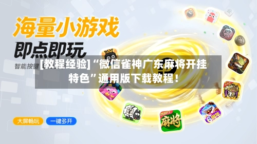 [教程经验]“微信雀神广东麻将开挂特色”通用版下载教程！