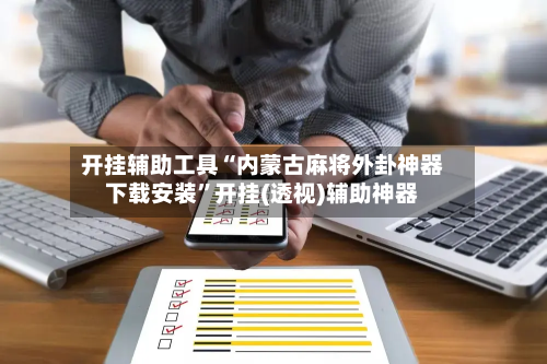 开挂辅助工具“内蒙古麻将外卦神器下载安装”开挂(透视)辅助神器