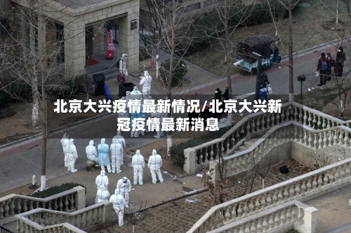 北京大兴疫情最新情况/北京大兴新冠疫情最新消息