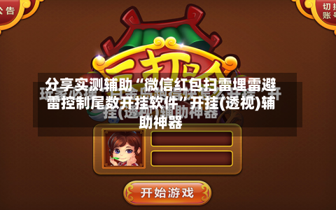 分享实测辅助“微信红包扫雷埋雷避雷控制尾数开挂软件	”开挂(透视)辅助神器-第2张图片