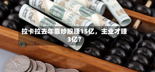 拉卡拉去年靠炒股赚15亿，主业才赚3亿？-第2张图片