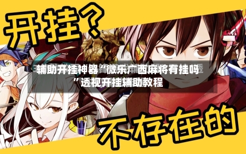 辅助开挂神器“微乐广西麻将有挂吗”透视开挂辅助教程