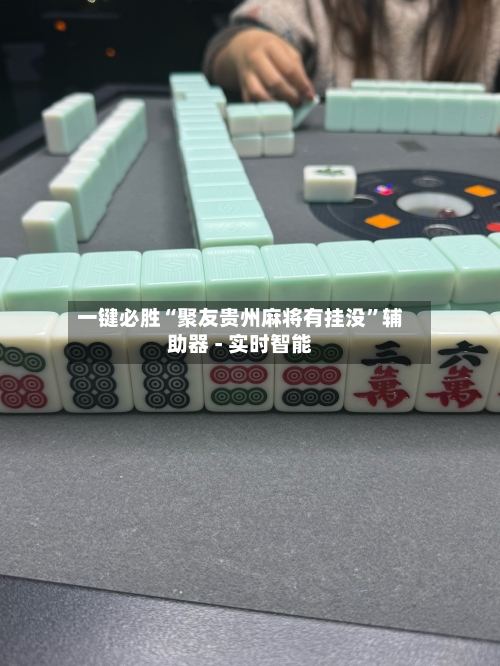 一键必胜“聚友贵州麻将有挂没”辅助器 - 实时智能