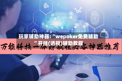 玩家辅助神器:“wepoker免费辅助”开挂(透视)辅助教程