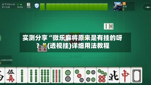实测分享“微乐麻将原来是有挂的呀？”(透视挂)详细用法教程