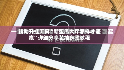 辅助开挂工具“新蜜瓜大厅怎样才能赢	”详细分享装挂步骤教程-第3张图片