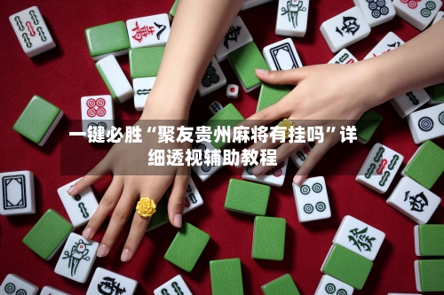 一键必胜“聚友贵州麻将有挂吗”详细透视辅助教程