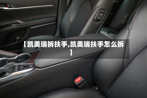 【凯美瑞拆扶手,凯美瑞扶手怎么拆】