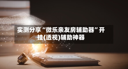 实测分享“微乐亲友房辅助器”开挂(透视)辅助神器-第2张图片