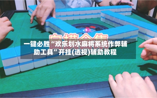 一键必胜“欢乐划水麻将系统作弊辅助工具	”开挂(透视)辅助教程-第2张图片
