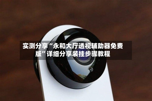 实测分享“永和大厅透视辅助器免费版”详细分享装挂步骤教程
