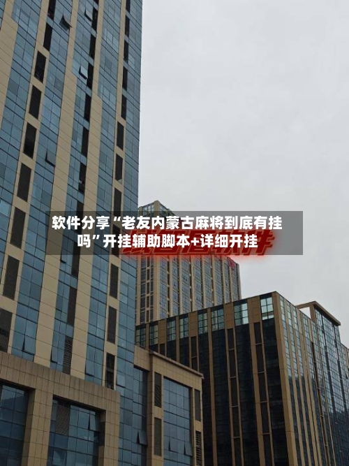 软件分享“老友内蒙古麻将到底有挂吗	”开挂辅助脚本+详细开挂-第2张图片