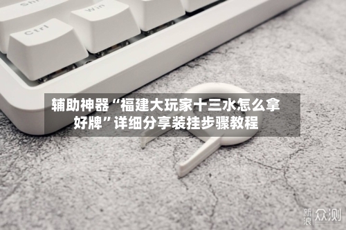 辅助神器“福建大玩家十三水怎么拿好牌”详细分享装挂步骤教程-第2张图片