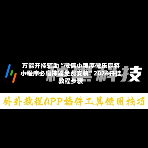 万能开挂辅助“微信小程序微乐麻将小程序必赢神器免费安装”2026开挂教程步骤