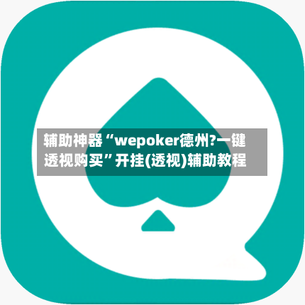 辅助神器“wepoker德州?一键透视购买”开挂(透视)辅助教程