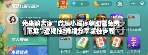 我来教大家“微乐小程序辅助器免费下载”透视挂!详细分享装挂步骤-第2张图片