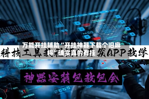 万能开挂辅助“开挂神器下载个旧麻将”确实真的有挂