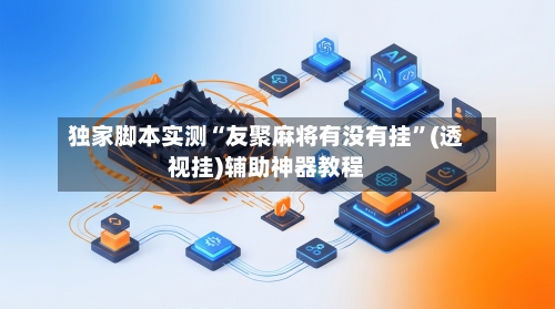 独家脚本实测“友聚麻将有没有挂”(透视挂)辅助神器教程-第3张图片