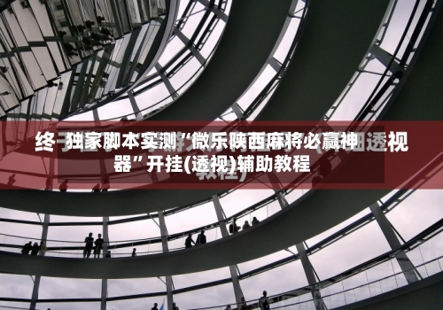 独家脚本实测“微乐陕西麻将必赢神器”开挂(透视)辅助教程