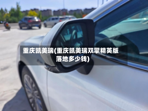 重庆凯美瑞(重庆凯美瑞双擎精英版落地多少钱)
