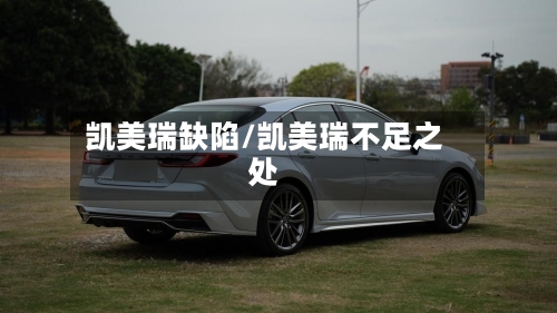 凯美瑞缺陷/凯美瑞不足之处-第1张图片