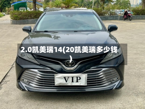 2.0凯美瑞14(20凯美瑞多少钱)-第2张图片