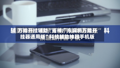 万能开挂辅助“雀神广东麻将万能开挂器通用版”科技辅助神器手机版-第3张图片