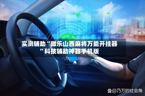 实测辅助“微乐山西麻将万能开挂器”科技辅助神器手机版-第2张图片