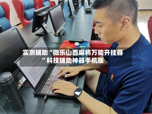实测辅助“微乐山西麻将万能开挂器”科技辅助神器手机版