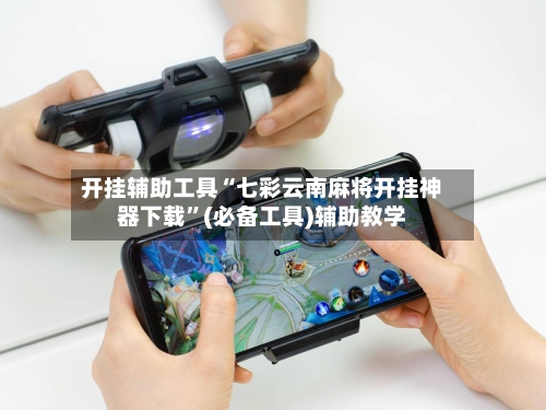 开挂辅助工具“七彩云南麻将开挂神器下载”(必备工具)辅助教学-第3张图片
