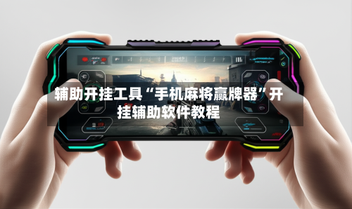 辅助开挂工具“手机麻将赢牌器”开挂辅助软件教程