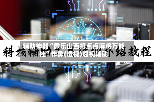 辅助神器“微乐山西扣点点麻将万能挂”作弊(透视)透视辅助-第3张图片