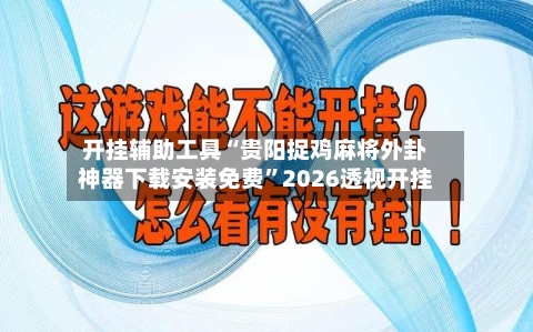 开挂辅助工具“贵阳捉鸡麻将外卦神器下载安装免费”2026透视开挂-第3张图片