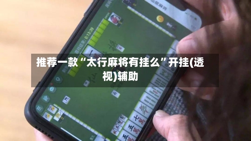 推荐一款“太行麻将有挂么”开挂(透视)辅助
