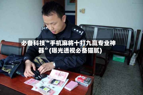 必备科技“手机麻将十打九赢专业神器”(曝光透视必备猫腻)-第3张图片