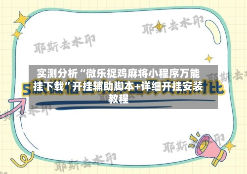 实测分析“微乐捉鸡麻将小程序万能挂下载”开挂辅助脚本+详细开挂安装教程-第2张图片