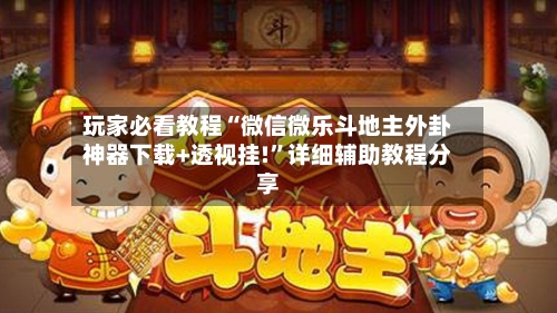 玩家必看教程“微信微乐斗地主外卦神器下载+透视挂!”详细辅助教程分享-第2张图片