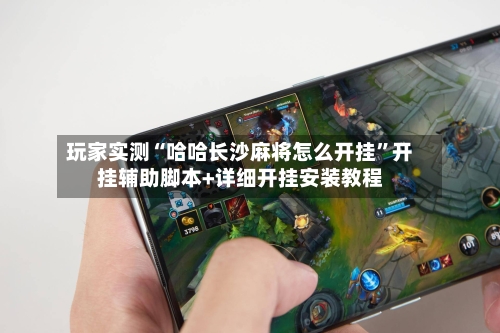 玩家实测“哈哈长沙麻将怎么开挂”开挂辅助脚本+详细开挂安装教程