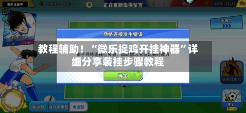 教程辅助！“微乐捉鸡开挂神器”详细分享装挂步骤教程