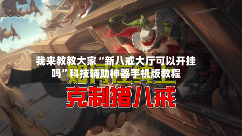 我来教教大家“新八戒大厅可以开挂吗”科技辅助神器手机版教程-第2张图片
