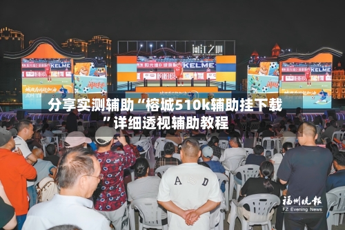 分享实测辅助“榕城510k辅助挂下载”详细透视辅助教程-第2张图片