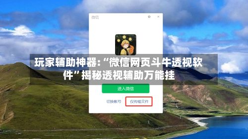 玩家辅助神器:“微信网页斗牛透视软件”揭秘透视辅助万能挂