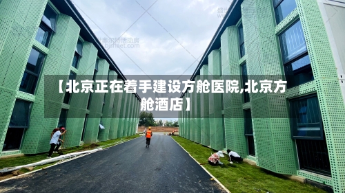 【北京正在着手建设方舱医院,北京方舱酒店】-第2张图片