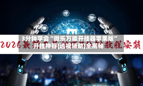 3分钟学会“微乐万能开挂器苹果版”开挂神器{透视辅助}全揭秘-第2张图片
